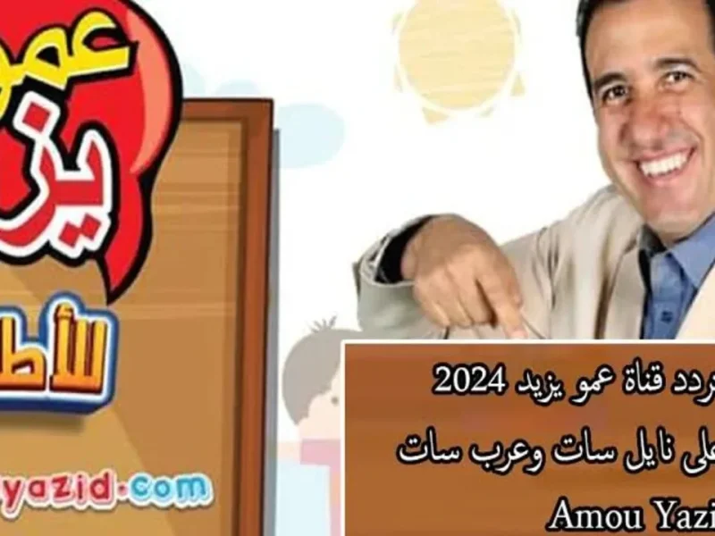 “استقبل الآن”.. تردد قناة عمو يزيد الجديد 2024 Amou Yazid TV  لمتابعة برامج الأطفال