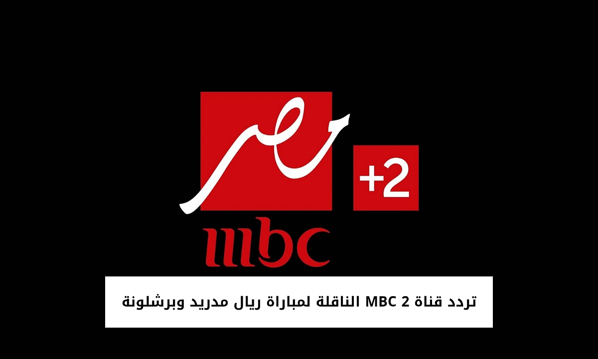 “شجع النجوم” تردد قناة MBC 2 ام بي سي مصر 2 الناقلة لمباراة ريال مدريد وبرشلونة في نهائي السوبر الاسباني 2025 بجودة HD والتشكيل المتوقع للفريقين