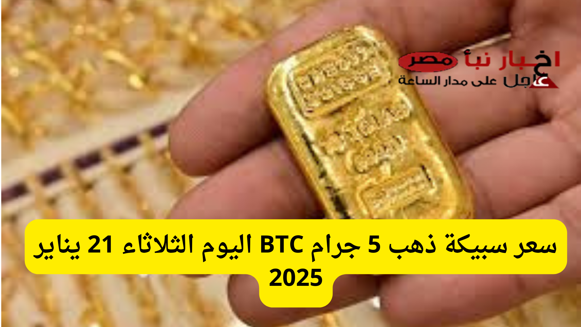 السبائك الذهبية ملاذ آمن.. سعر سبيكة ذهب 5 جرام BTC اليوم الثلاثاء 21 يناير 2025 في الأسواق المحلية